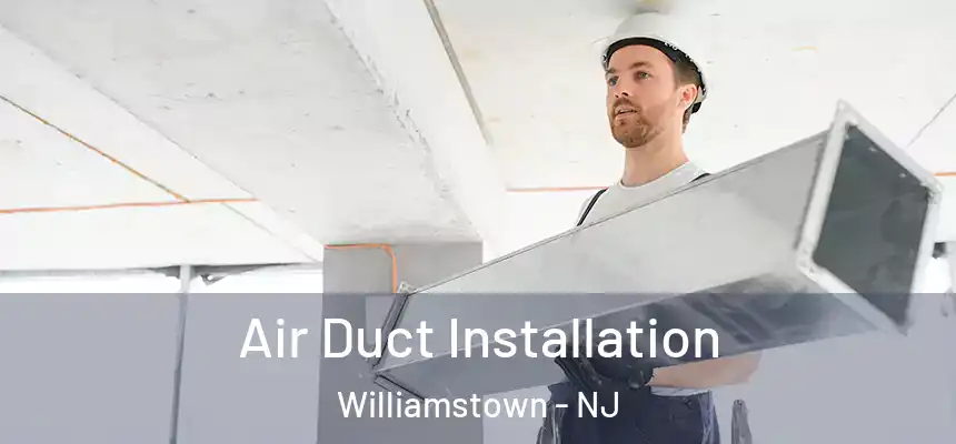 Air Duct Installation Williamstown - NJ