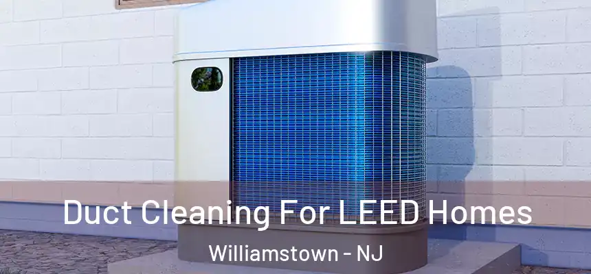  Duct Cleaning For LEED Homes Williamstown - NJ