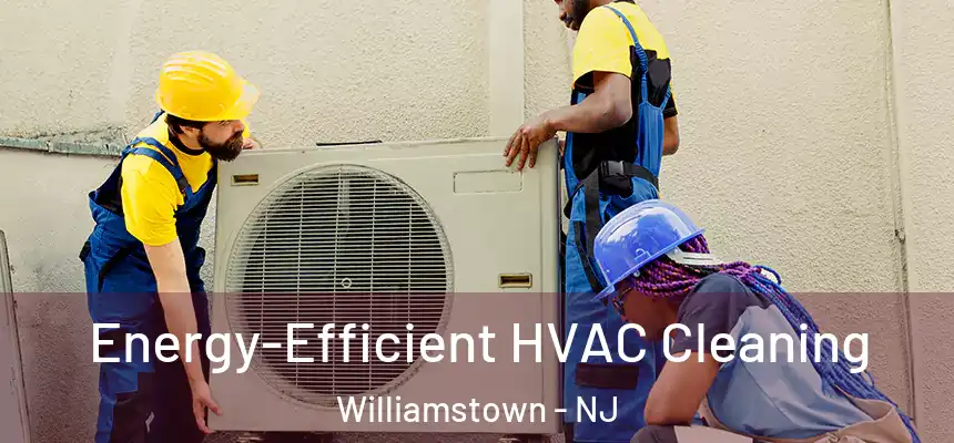  Energy-Efficient HVAC Cleaning Williamstown - NJ